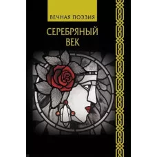 Вечная поэзия Ахматова А.А., Гумилев Н.С., Пастернак Б.Л. Серебряный век 978-5-17-120026-8