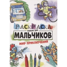 РАСКРАСКА ТОЛЬКО ДЛЯ МАЛЬЧИКОВ. МИР ПРИКЛЮЧЕНИЙ 978-5-378-30997-9