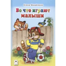 Во что играют малыши (Стихи для малышей Твердая обложка) 978-5-9930-2129-4 Алтей Е. Михайленко Стихи для малышей Твердая обложка 9785993021294