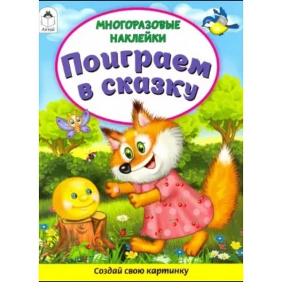 Поиграем в сказку(Книжка с многоразовыми наклейками) 978-5-00161-272-8 Алтей Д. Морозова Книжка с многоразовыми наклейками 9785001612728