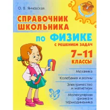 Справочник школьника по физике с решением задач 7-11классы, изд.: Литера, авт.: Янчевская О.В, серия.: Средняя школа 978-5-407-00481-3