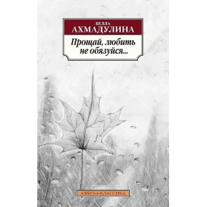 Азбука-Классика (мягк/обл.) Ахмадулина Б. Прощай любить не обязуйся... Махаон 978-5-389-04460-9