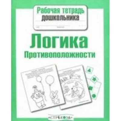 Р/т дошкольника. Логика. Противоположности / Рабочая тетрадь дошкольника изд-во: Стрекоза авт:Маврина