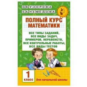 Академия начального образования Узорова О.В. 3 Полный курс математики: 1-й кл.: все типы заданий, все виды задач, примеров, неравенств, все контрольные