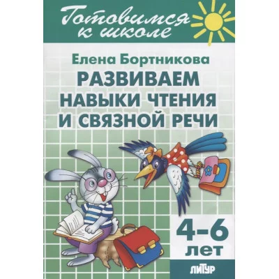 Развиваем навыки чтения и связной речи (для детей 4-6 лет) / Готовимся к школе Литур Бортникова Е.Ф.