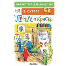 Библиотека для дошколят Сутеев В.Г. Петух и Краски. Сказки 978-5-17-160739-5