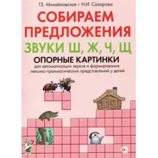 Собираем предложения. Звуки Ш, Ж, Ч, Щ. Опорные картинки для автоматизации звуков и формирования лексико-грамматических представлений у детей авт:Михайловская Г.Е., Сахарова Н.И. 978-5-00160-337-5