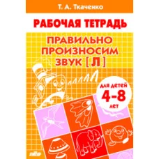 Рабочая тетрадь для детского сада Ткаченко Е. Правильно произносим звук [Л] (для детей 4-8 лет). Рабочая тетрадь