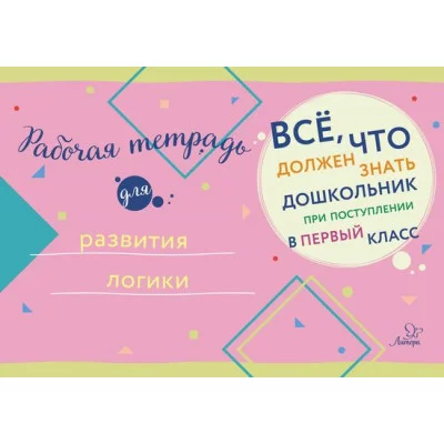 Всё,что должен знать дошкольник при поступлении в Рабочая тетрадь для развития логики