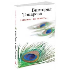 Виктория Токарева и Марианна Гончарова (м/о) Обложка Азбука Токарева В. Сказать-не сказать (мягк/обл.)
