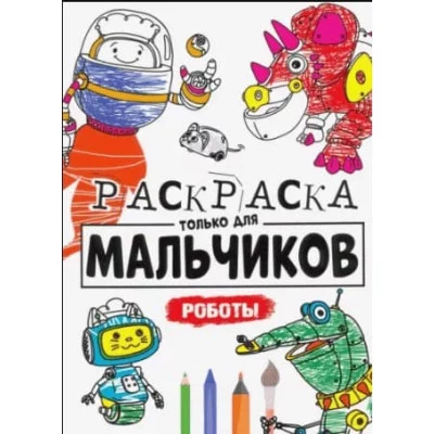 РАСКРАСКА ТОЛЬКО ДЛЯ МАЛЬЧИКОВ. РОБОТЫ 978-5-378-30396-0