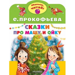 Прокофьева С.Л. Сказки про Машу и Ойку 978-5-17-150665-0