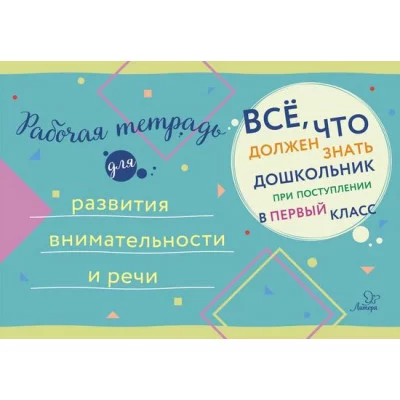 Всё,что должен знать дошкольник при поступлении в Рабочая тетрадь для развития внимательности и речи