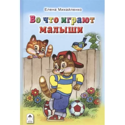 Во что играют малыши (Стихи для малышей Твердая обложка) 978-5-9930-2129-4 Алтей Е. Михайленко Стихи для малышей Твердая обложка 9785993021294