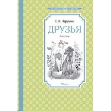 Друзья. Рассказы Махаон Чарушин Е. Чтение - лучшее учение 978-5-389-18284-4