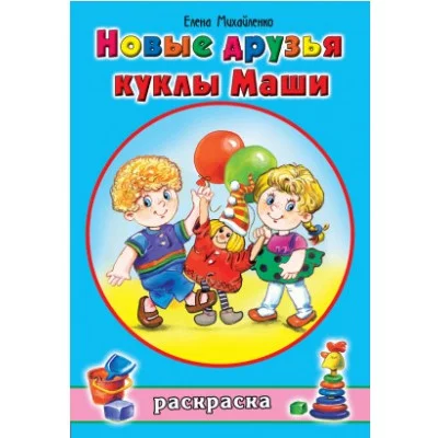 Новые друзья куклы Маши (раскраски для девочек) 978-5-9930-1805-8 Алтей Е.Михайленко, худ.Н.Губарева Раскраски для девочек 9785993018058