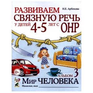 Развиваем связную речь у детей 4-5 лет с ОНР. Альбом 3. Мир человека. авт:Арбекова Н.Е. 978-5-00160-645-1