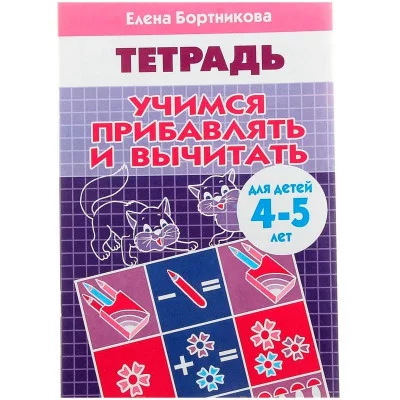 Учимся прибавлять и вычитать (для детей 4-5 лет), изд.: Литур, авт.: Бортникова Е.Ф. 978-5-9780-1087-9