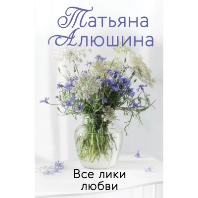 Алюшина Т.А. Все лики любви 978-5-04-155870-3