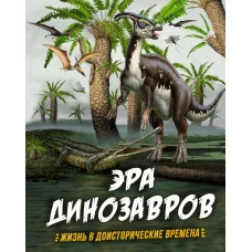 Эра динозавров. Жизнь в доисторические времена / Энциклопедии изд-во: Махаон авт:Гибберт К., Фаркас Р.