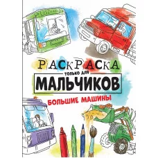 РАСКРАСКА ТОЛЬКО ДЛЯ МАЛЬЧИКОВ. БОЛЬШИЕ МАШИНЫ 978-5-378-30996-2