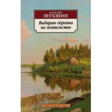 Азбука-Классика (мягк/обл.) Шукшин В. Выбираю деревню на жительство Махаон 978-5-389-13188-0