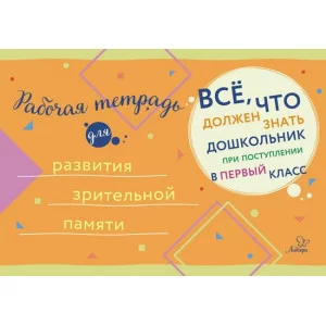 Всё,что должен знать дошкольник при поступлении в Рабочая тетрадь для развития зрительной памяти