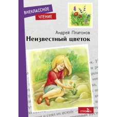 Внеклассное Чтение Неизвестный цветок. А. Платонов. НОВ Стрекоза Платонов Антонов 978-5-9951-5148-7