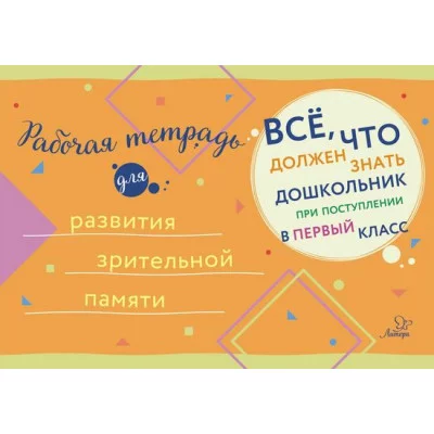 Всё,что должен знать дошкольник при поступлении в Рабочая тетрадь для развития зрительной памяти