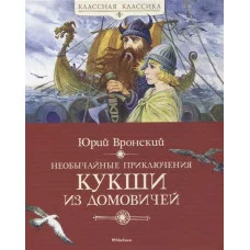 Необычайные приключения Кукши из Домовичей, изд.: Махаон, авт.: Вронский Ю., серия.: Классная классика 978-5-389-17284-5