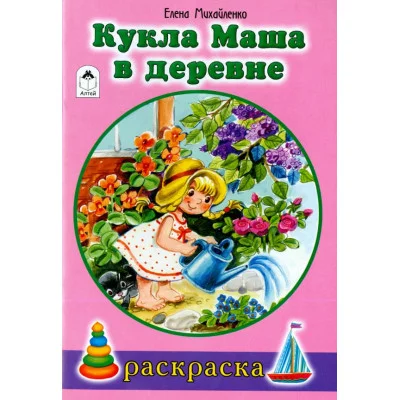 Кукла Маша в деревне (раскраски для девочек) 978-5-9930-1905-5 Алтей Е.Михайленко, худ.Н.Губарева Раскраски для девочек 9785993019055