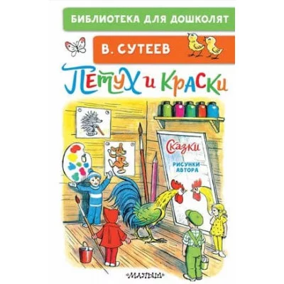 Библиотека для дошколят Сутеев В.Г. Петух и Краски. Сказки 978-5-17-160739-5
