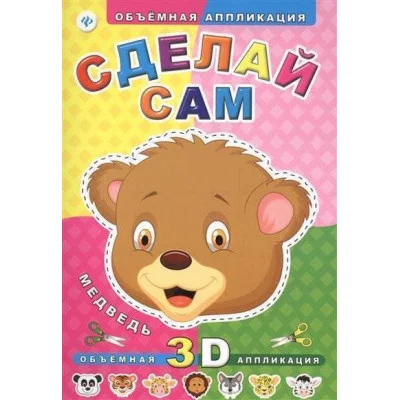 Сделай сам. Медведь. Объемная 3D аппликация 978-5-222-24528-6