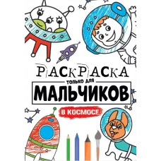РАСКРАСКА ТОЛЬКО ДЛЯ МАЛЬЧИКОВ. В КОСМОСЕ 978-5-378-30399-1