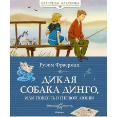 Дикая собака динго или Повесть о первой любви Махаон Фраерман Р. Классная классика 978-5-389-05546-9