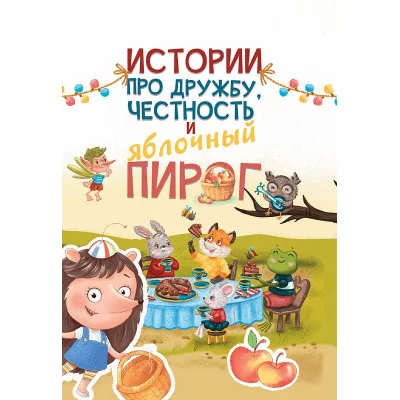 Истории про дружбу, честность и яблочный пирог 978-5-378-32191-9