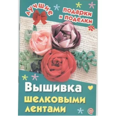 Лучшие Подарки и поделки. (мел) Данкевич Е.В. 3 Вышивка шелковыми лентами