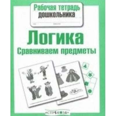 Р/т дошкольника. Логика. Сравниваем предметы / Рабочая тетрадь дошкольника изд-во: Стрекоза авт:Семакина