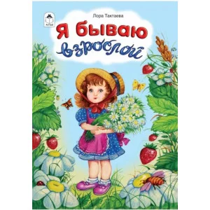 Я бываю взрослой(стихи для малышей) 978-5-9930-2448-6 Алтей Л. Тактаева Стихи для малышей 9785993024486