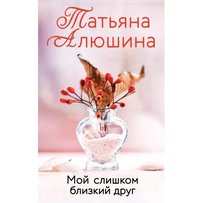 Алюшина Т.А. Мой слишком близкий друг 978-5-04-172342-2