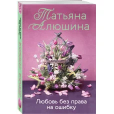 Алюшина Т.А. Любовь без права на ошибку 978-5-04-168433-4