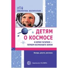 Детям о космосе и Юрии Гагарине — первом космонавте Земли. Беседы, досуги, рассказы. Второе издание / Шорыгина Т.А., 978-5-9949-0432-9