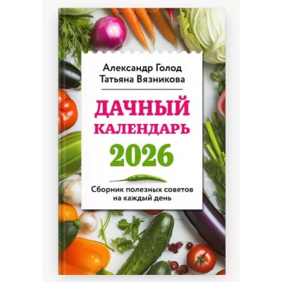Голод А., Вязникова Т. Дачный календарь 2026. Сборник полезных советов на каждый день 978-5-04-206935-2