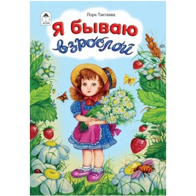 Я бываю взрослой(стихи для малышей) 978-5-9930-2448-6 Алтей Л. Тактаева Стихи для малышей 9785993024486