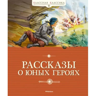 Рассказы о юных героях (нов.обл.) Махаон Воскобойников В., Надеждина Н., Никольский Б. Классная классика 978-5-389-16259-4