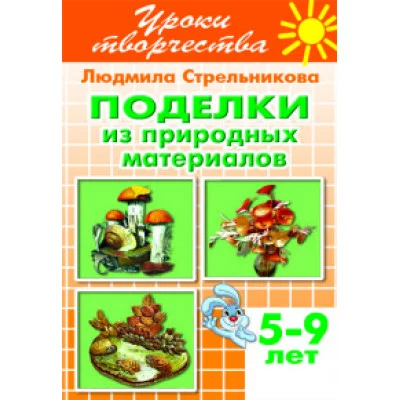 Уроки творчества Стрельникова Л. Поделки из природных материалов