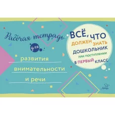 Всё,что должен знать дошкольник при поступлении в Рабочая тетрадь для развития внимательности и речи