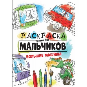 РАСКРАСКА ТОЛЬКО ДЛЯ МАЛЬЧИКОВ. БОЛЬШИЕ МАШИНЫ 978-5-378-30996-2