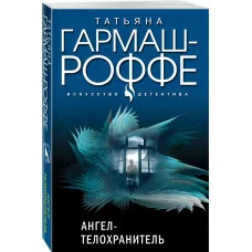 Гармаш-Роффе Т.В. Ангел-телохранитель 978-5-04-168505-8