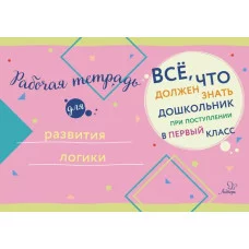 Всё,что должен знать дошкольник при поступлении в Рабочая тетрадь для развития логики